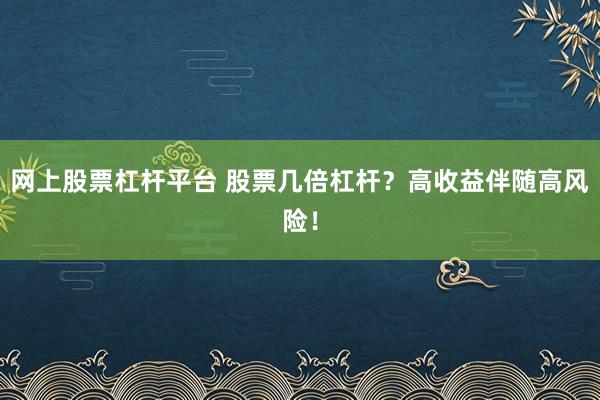 网上股票杠杆平台 股票几倍杠杆？高收益伴随高风险！