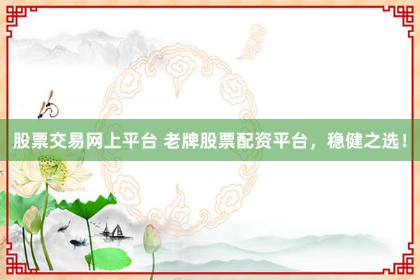 股票交易网上平台 老牌股票配资平台，稳健之选！