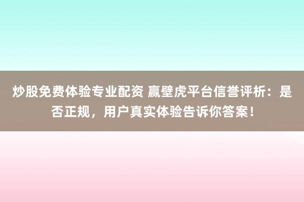 炒股免费体验专业配资 赢壁虎平台信誉评析：是否正规，用户真实体验告诉你答案！