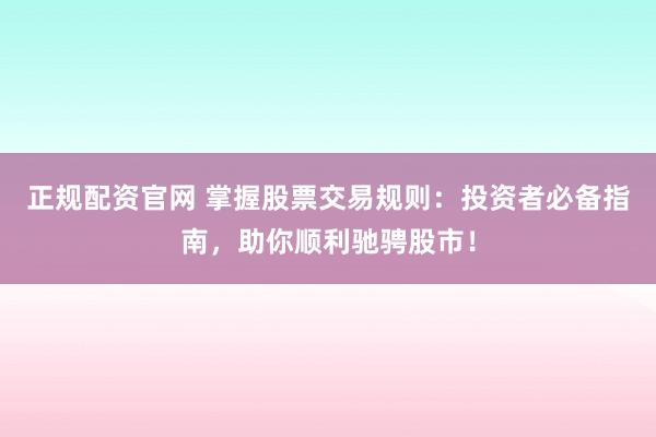 正规配资官网 掌握股票交易规则：投资者必备指南，助你顺利驰骋股市！