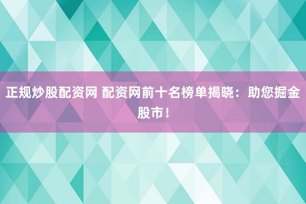 正规炒股配资网 配资网前十名榜单揭晓：助您掘金股市！