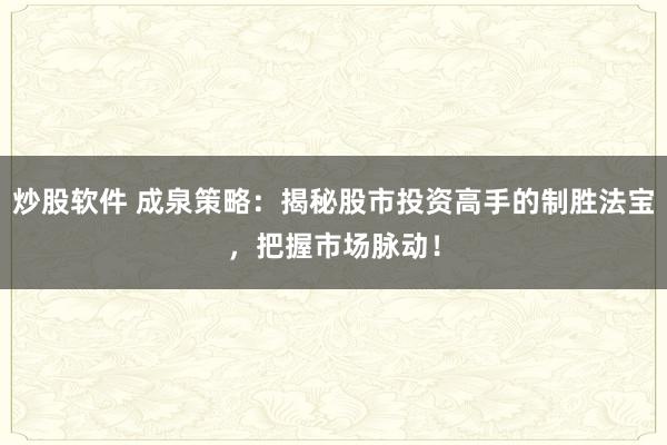 炒股软件 成泉策略：揭秘股市投资高手的制胜法宝，把握市场脉动！