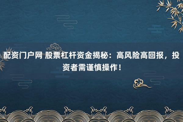 配资门户网 股票杠杆资金揭秘：高风险高回报，投资者需谨慎操作！