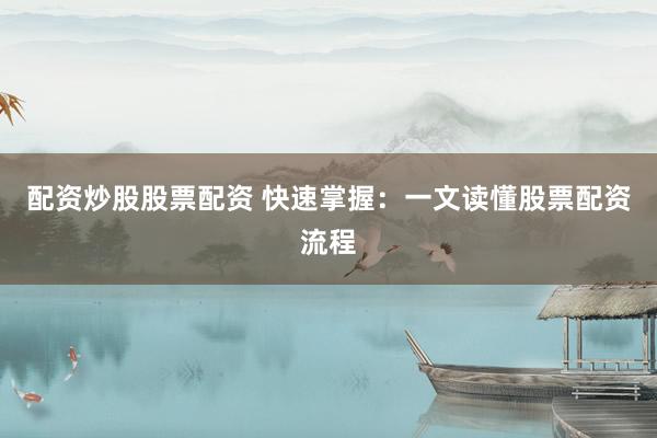 配资炒股股票配资 快速掌握：一文读懂股票配资流程
