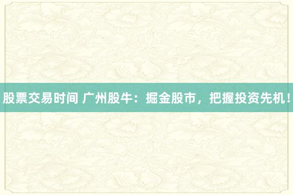 股票交易时间 广州股牛：掘金股市，把握投资先机！
