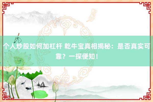 个人炒股如何加杠杆 乾牛宝真相揭秘：是否真实可靠？一探便知！
