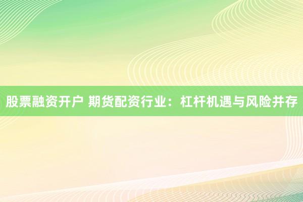 股票融资开户 期货配资行业:杠杆机遇与风险并存
