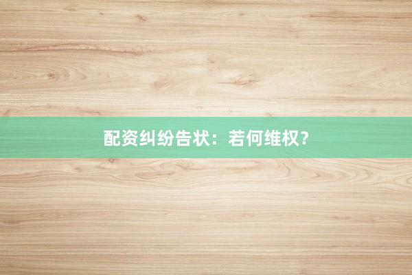 配资纠纷告状:若何维权?