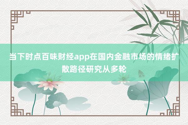 当下时点百味财经app在国内金融市场的情绪扩散路径研究从多轮