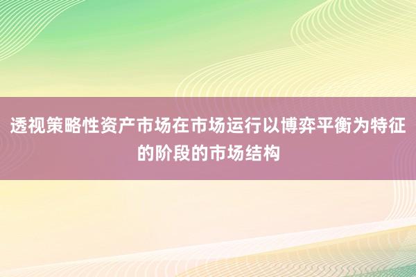 透视策略性资产市场在市场运行以博弈平衡为特征的阶段的市场结构