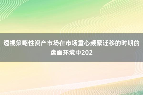 透视策略性资产市场在市场重心频繁迁移的时期的盘面环境中202