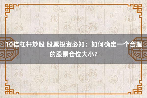 10倍杠杆炒股 股票投资必知：如何确定一个合理的股票仓位大小？