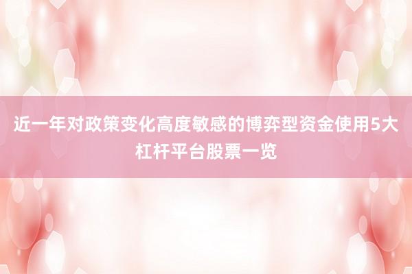 近一年对政策变化高度敏感的博弈型资金使用5大杠杆平台股票一览