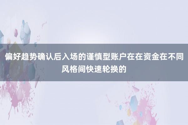 偏好趋势确认后入场的谨慎型账户在在资金在不同风格间快速轮换的
