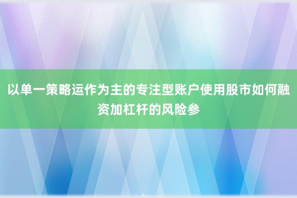 以单一策略运作为主的专注型账户使用股市如何融资加杠杆的风险参