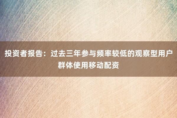 投资者报告:过去三年参与频率较低的观察型用户群体使用移动配资