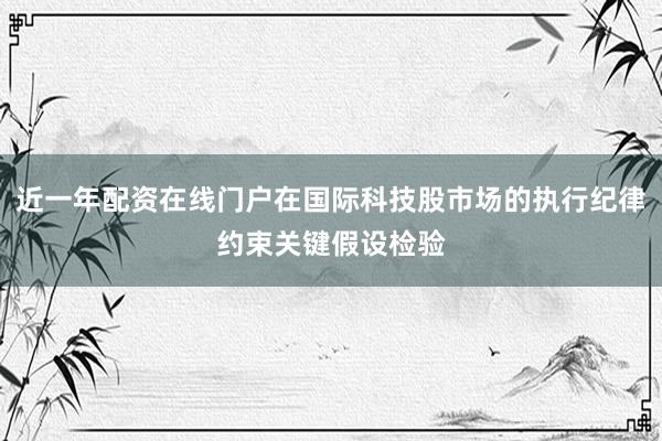 近一年配资在线门户在国际科技股市场的执行纪律约束关键假设检验