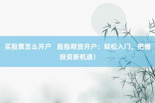买股票怎么开户   股指期货开户：轻松入门，把握投资新机遇！