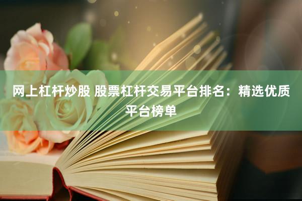 网上杠杆炒股 股票杠杆交易平台排名：精选优质平台榜单