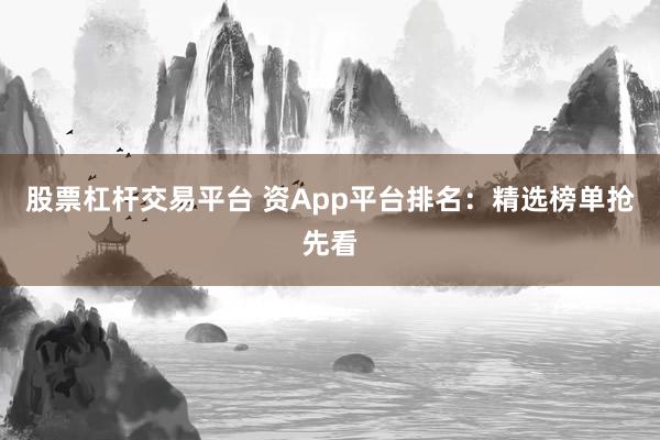 股票杠杆交易平台 资App平台排名:精选榜单抢先看