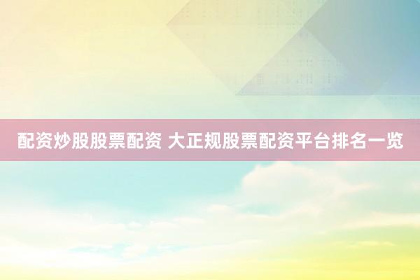 配资炒股股票配资 大正规股票配资平台排名一览