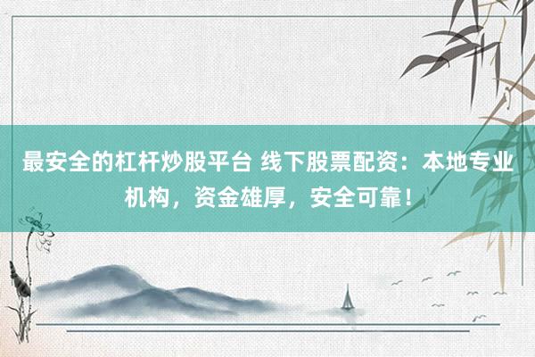 最安全的杠杆炒股平台 线下股票配资：本地专业机构，资金雄厚，安全可靠！