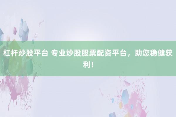 杠杆炒股平台 专业炒股股票配资平台，助您稳健获利！
