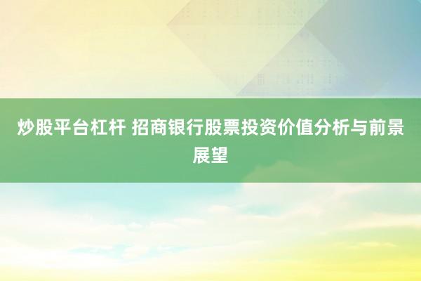 炒股平台杠杆 招商银行股票投资价值分析与前景展望