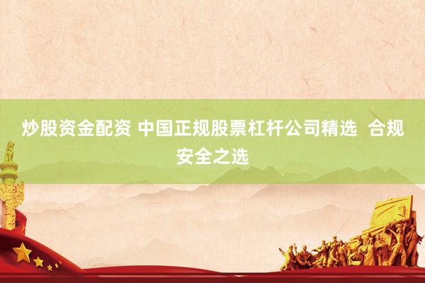 炒股资金配资 中国正规股票杠杆公司精选  合规安全之选