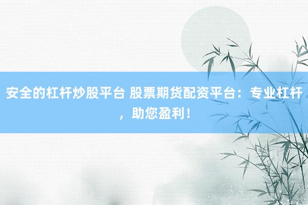 安全的杠杆炒股平台 股票期货配资平台:专业杠杆,助您盈利!