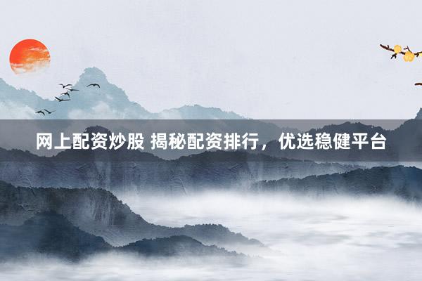 网上配资炒股 揭秘配资排行,优选稳健平台