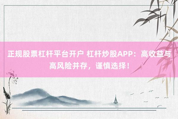 正规股票杠杆平台开户 杠杆炒股APP：高收益与高风险并存，谨慎选择！