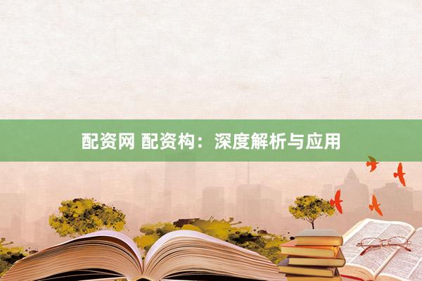 配资网 配资构：深度解析与应用
