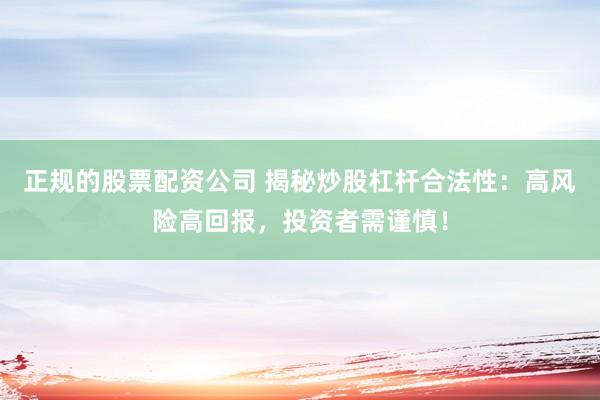 正规的股票配资公司 揭秘炒股杠杆合法性:高风险高回报,投资者需谨慎!