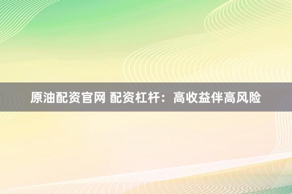 原油配资官网 配资杠杆：高收益伴高风险