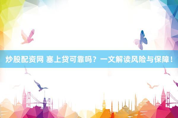 炒股配资网 塞上贷可靠吗？一文解读风险与保障！