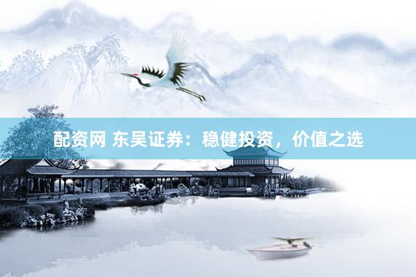 配资网 东吴证券：稳健投资，价值之选