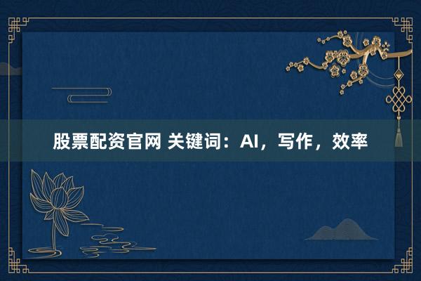 股票配资官网 关键词:AI,写作,效率
