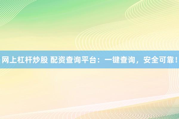 网上杠杆炒股 配资查询平台：一键查询，安全可靠！