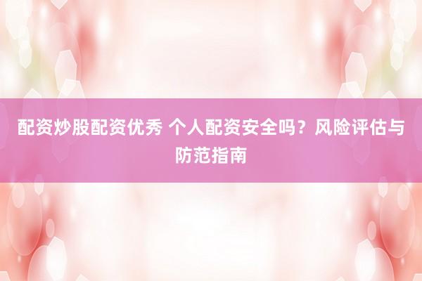配资炒股配资优秀 个人配资安全吗？风险评估与防范指南
